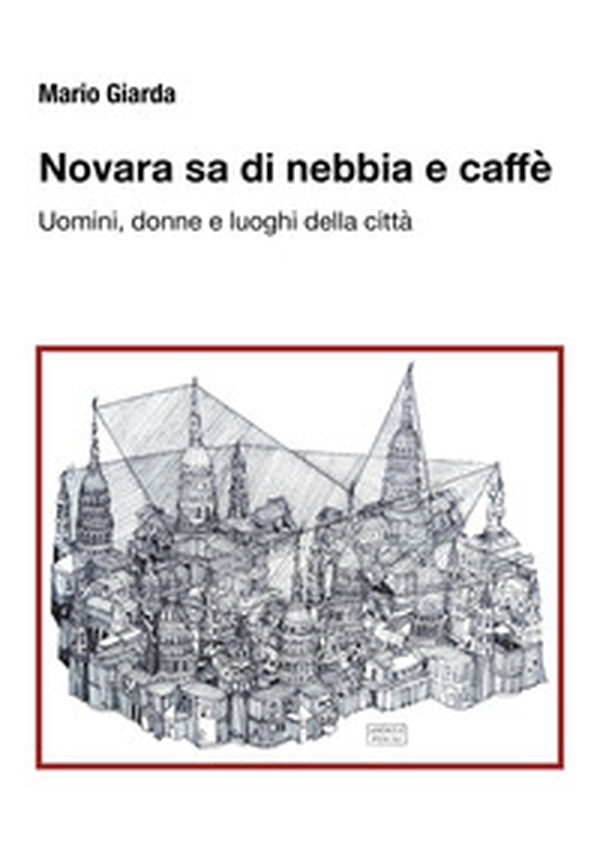 Novara sa di nebbia e caffè. Uomini, donne e luoghi della città - Librerie.coop Novara sa di nebbia e caffè. Uomini, donne e luoghi della città - Librerie.coop