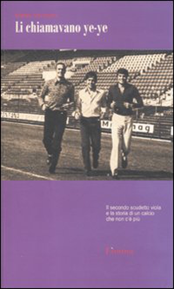 Li chiamavano ye-ye. Il secondo scudetto viola e la storia di un calcio che non c'è più - Librerie.coop Li chiamavano ye-ye. Il secondo scudetto viola e la storia di un calcio che non c'è più - Librerie.coop