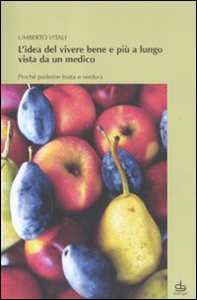 L'idea del vivere bene e più a lungo vista da un medico. Perché preferire frutta e verdura - Librerie.coop