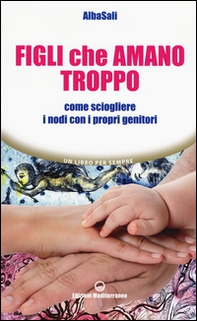 Figli che amano troppo. Come sciogliere i nodi con i propri genitori - Librerie.coop