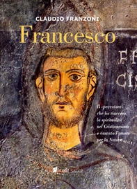 Francesco. Il «peccatore» che ha riacceso la spiritualità nel Cristianesimo e cantato l'amore per la Natura - Librerie.coop