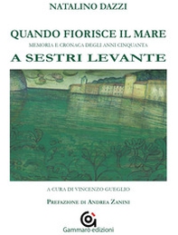Quando fiorisce il mare. Memoria e cronaca degli anni cinquanta a Sestri Levante - Librerie.coop
