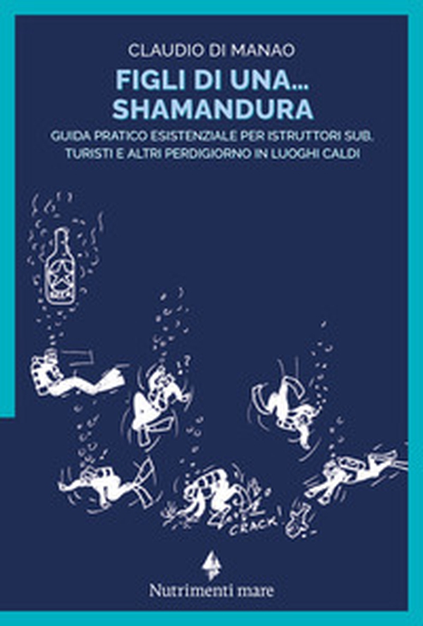 Figli di una shamandura. Guida pratico esistenziale per istruttori sub, turisti e altri perdigiorno in luoghi caldi - Librerie.coop