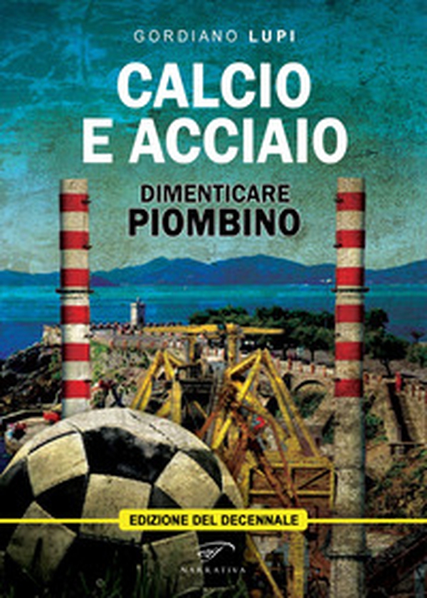 Calcio e acciaio. Dimenticare Piombino - Librerie.coop Calcio e acciaio. Dimenticare Piombino - Librerie.coop