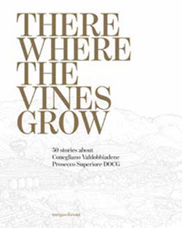 There where the vines grow. 50 stories about Conegliano Valdobbiadene Prosecco Superiore DOCG - Librerie.coop There where the vines grow. 50 stories about Conegliano Valdobbiadene Prosecco Superiore DOCG - Librerie.coop