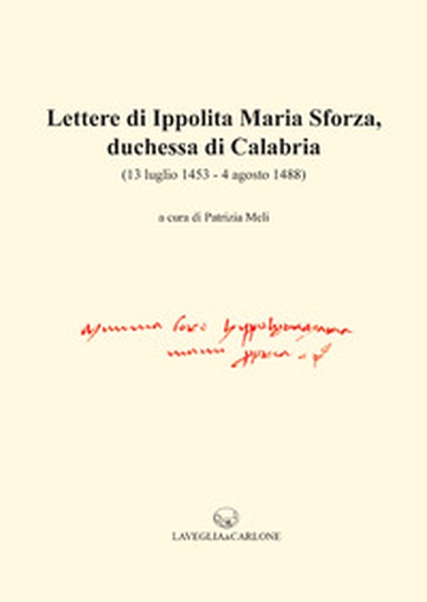 Lettere di Ippolita Maria Sforza, duchessa di Calabria. (13 luglio 1453-4 agosto 1488) - Librerie.coop Lettere di Ippolita Maria Sforza, duchessa di Calabria. (13 luglio 1453-4 agosto 1488) - Librerie.coop