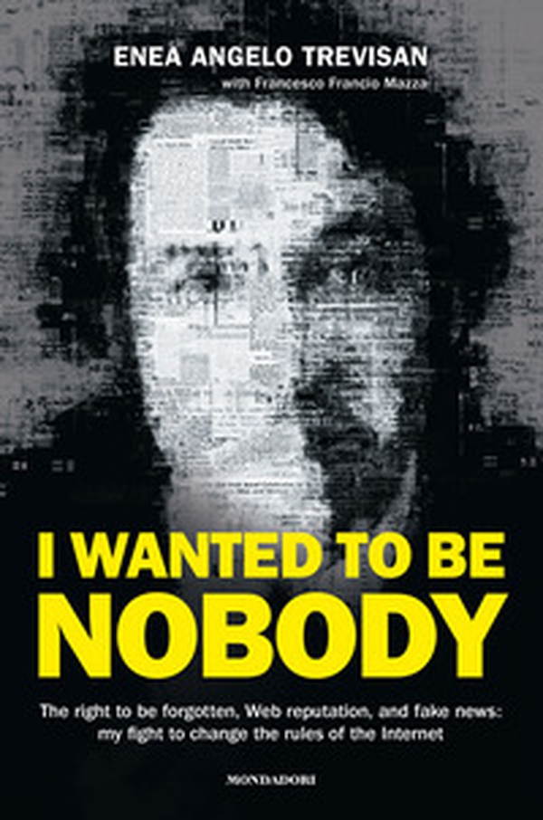 I wanted to be nobody. The right to be forgotten, Web reputation, and fake news: my fight to change the rules of the Internet - Librerie.coop I wanted to be nobody. The right to be forgotten, Web reputation, and fake news: my fight to change the rules of the Internet - Librerie.coop