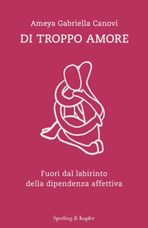 Di troppo amore. Fuori dal labirinto della dipendenza affettiva - Librerie.coop