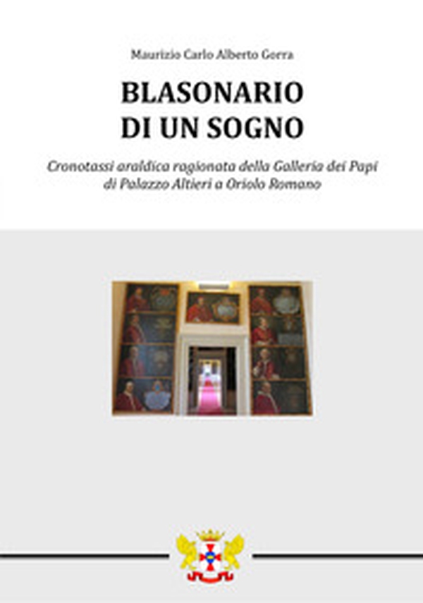 Blasonario di un sogno. Cronotassi araldica ragionata della Galleria dei Papi di Palazzo Altieri a Oriolo Romano - Librerie.coop Blasonario di un sogno. Cronotassi araldica ragionata della Galleria dei Papi di Palazzo Altieri a Oriolo Romano - Librerie.coop