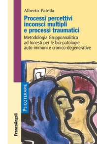 Processi percettivi inconsci multipli e processi traumatici. Metodologia gruppoanalitica ad innesti per le bio-patologie auto-immuni e cronico-degenerative - Librerie.coop
