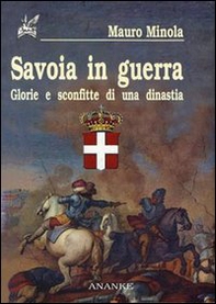 Savoia in guerra. Glorie e sconfitte di una dinastia - Librerie.coop Savoia in guerra. Glorie e sconfitte di una dinastia - Librerie.coop