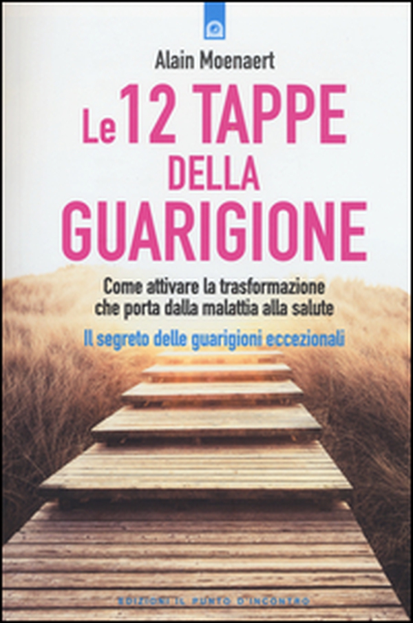Le 12 tappe della guarigione. Come attivare la trasformazione che porta dalla malattia alla salute. Il segreto delle guarigioni eccezionali - Librerie.coop Le 12 tappe della guarigione. Come attivare la trasformazione che porta dalla malattia alla salute. Il segreto delle guarigioni eccezionali - Librerie.coop
