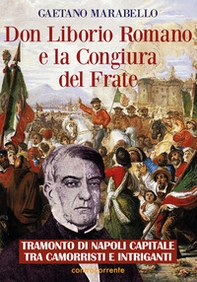 Don Liborio Romano e la Congiura del Frate. Tramonto di Napoli Capitale tra camorristi e intriganti - Librerie.coop