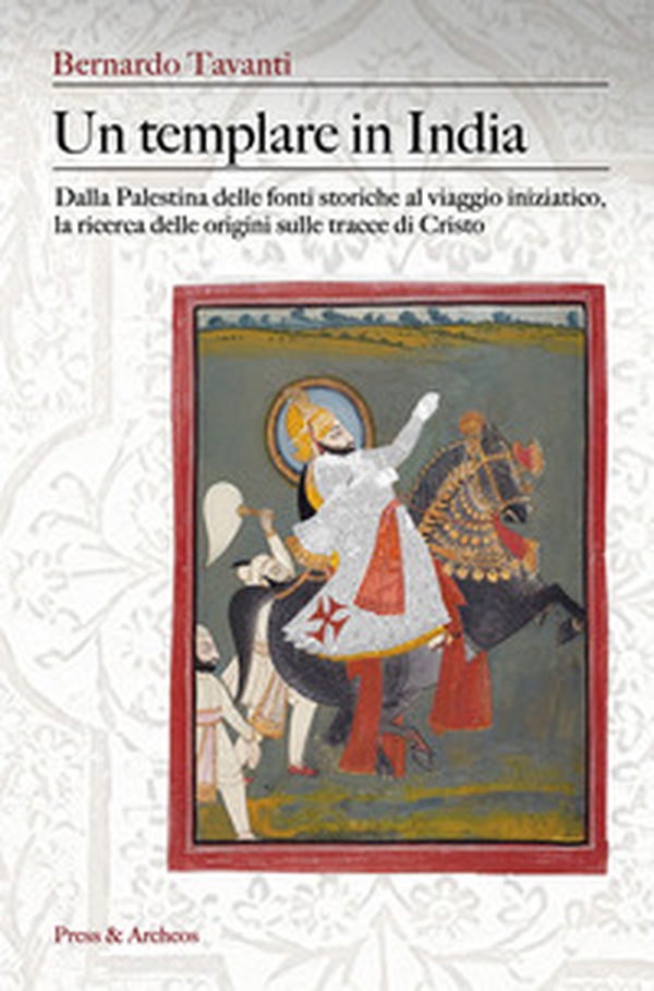 Un templare in India. Dalla Palestina delle fonti storiche al viaggio iniziatico, la ricerca delle origini sulle tracce di Cristo - Librerie.coop Un templare in India. Dalla Palestina delle fonti storiche al viaggio iniziatico, la ricerca delle origini sulle tracce di Cristo - Librerie.coop