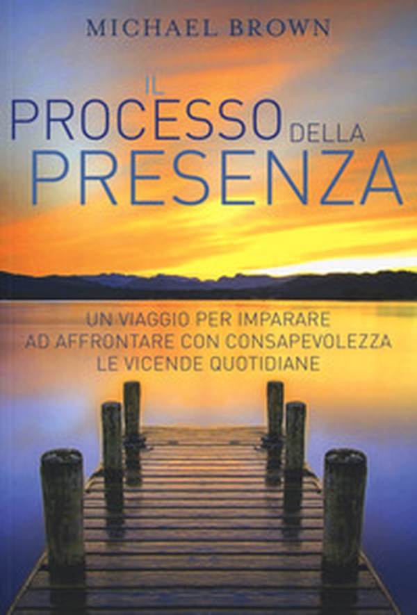 Il processo della presenza. Un viaggio per imparare ad affrontare con consapevolezza le vicende quotidiane - Librerie.coop Il processo della presenza. Un viaggio per imparare ad affrontare con consapevolezza le vicende quotidiane - Librerie.coop