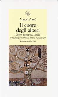 Il cuore degli alberi. L'olivo, la quercia, l'acacia. Una trilogia simbolica, mitica e ancestrale - Librerie.coop