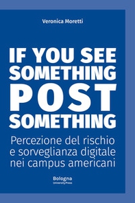 If you see something post something. Percezione del rischio e sorveglianza digitale nei campus americani - Librerie.coop If you see something post something. Percezione del rischio e sorveglianza digitale nei campus americani - Librerie.coop