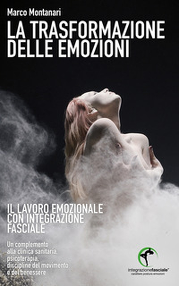 La trasformazione delle emozioni. Il lavoro emozionale con Integrazione Fasciale - Librerie.coop La trasformazione delle emozioni. Il lavoro emozionale con Integrazione Fasciale - Librerie.coop