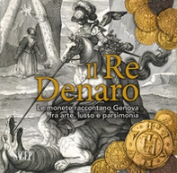 Il re denaro. Le monete raccontano Genova fra arte, lusso e parsimonia - Librerie.coop