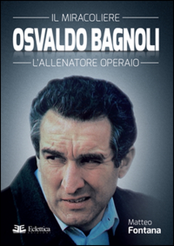 Osvaldo Bagnoli. Il miracoliere. L'allenatore operaio - Librerie.coop Osvaldo Bagnoli. Il miracoliere. L'allenatore operaio - Librerie.coop