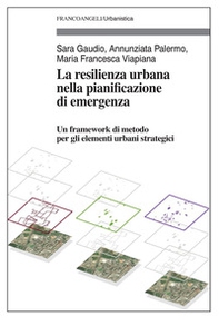 La resilienza urbana nella pianificazione di emergenza. Un framework di metodo per gli elementi urbani strategici - Librerie.coop