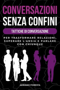 Conversazioni senza confini. Tattiche di conversazione. Per trasformare relazioni, superare l'ansia e parlare con chiunque - Librerie.coop