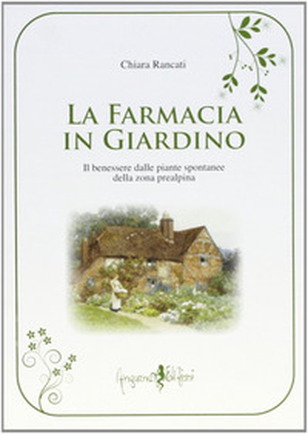 La farmacia in giardino. Il benessere dalle piante spontanee della zona prealpina - Librerie.coop La farmacia in giardino. Il benessere dalle piante spontanee della zona prealpina - Librerie.coop