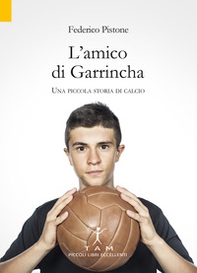 L'amico di Garrincha. Una piccola storia di calcio - Librerie.coop