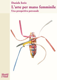 L'arte per mano femminile. Una prospettiva personale - Librerie.coop