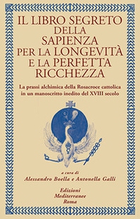 Il libro segreto della sapienza per la longevità e la perfetta ricchezza. La prassi alchimica della Rosacroce cattolica in un manoscritto inedito del XVIII secolo - Librerie.coop