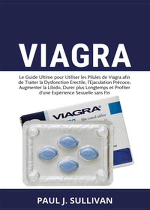 Viagra. Le guide ultime pour utiliser les pilules de viagra afin de traiter la dysfonction erectile, l'ejaculation précoce, augmenter la libido, durer plus longtemps et profiter d'une expérience sexuelle sans fin - Librerie.coop