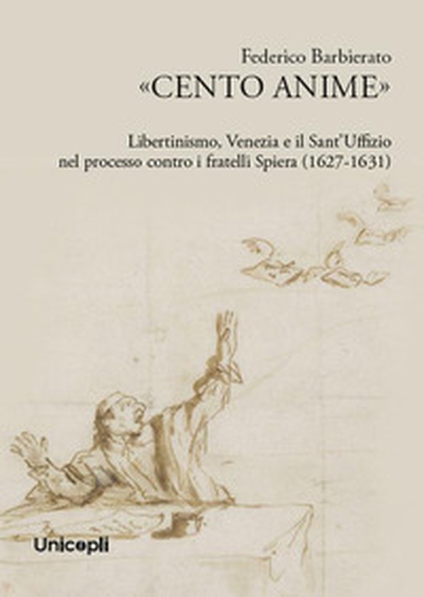 «Cento anime». Libertinismo, Venezia e il Sant'Uffizio nel processo contro i fratelli Spiera (1627-1631) - Librerie.coop