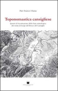 Toponomastica cansigliese. Ipotesi di ricostruzione della base etimologica dei nomi di luogo del bosco del Cansiglio - Librerie.coop