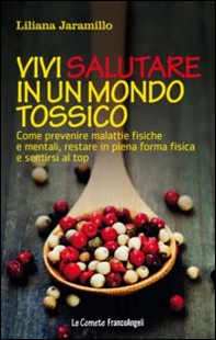 Vivi salutare in un mondo tossico. Come prevenire malattie fisiche e mentali, restare in piena forma fisica e sentirsi al top - Librerie.coop