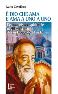 È Dio che ama. E ama a uno a uno. L'ecumenismo spirituale negli scritti latini di san Leopoldo Mandic - Librerie.coop