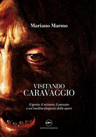Visitando caravaggio. Il genio, il mistero, il peccato e un'inedita diagnosi delle opere - Librerie.coop