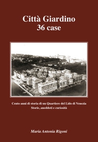 Città giardino 36 case. Cento anni di storia di un quartiere del Lido di Venezia. Storie, aneddoti e curiosità - Librerie.coop