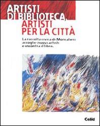 Artisti di biblioteca, artisti per la città. La raccolta civica di Moncalieri accoglie nuovi artisti e incontra il libro. Catalogo della mostra (Moncalieri) - Librerie.coop