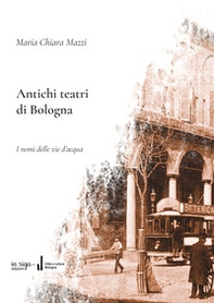 Antichi teatri di Bologna. Con dizionario dei compositori e degli autori teatrali menzionati nel testo - Librerie.coop