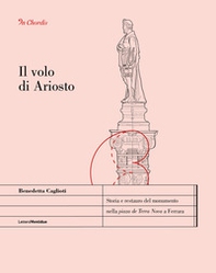 Il volo di Ariosto. Storia e restauro del monumento nella «piaza de Terra Nova» a Ferrara - Librerie.coop