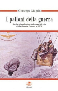 I palloni della guerra. Storia ed evoluzione dei mezzi di volo dalla grande guerra al 1930 - Librerie.coop