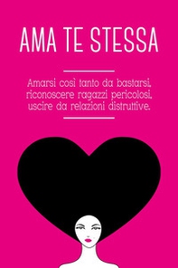 Ama te stessa. Amarsi così tanto da bastarsi, riconoscere ragazzi pericolosi, uscire da relazioni tossiche - Librerie.coop