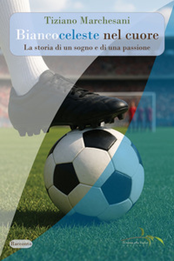 Biancoceleste nel cuore. La storia di un sogno e di una passione - Librerie.coop