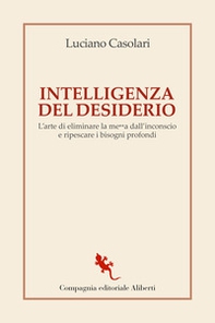 Intelligenza del desiderio. L'arte di eliminare la me**a dall'inconscio e ripescare i bisogni profondi - Librerie.coop