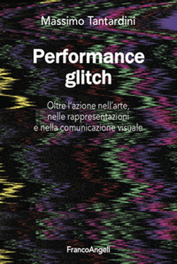 Performance Glitch. Oltre l'azione nell'arte, nelle rappresentazioni e nella comunicazione visuale - Librerie.coop Performance Glitch. Oltre l'azione nell'arte, nelle rappresentazioni e nella comunicazione visuale - Librerie.coop