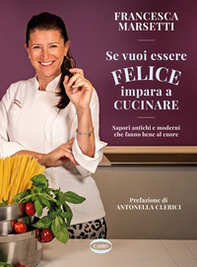 Se vuoi essere felice impara a cucinare. Sapori antichi e moderni che fanno bene al cuore - Librerie.coop Se vuoi essere felice impara a cucinare. Sapori antichi e moderni che fanno bene al cuore - Librerie.coop