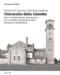 Primordi di Clairvaux nell'Italia padana. Chiaravalle della Colomba. Dall'insediamento monastico nel contado piacentino alle dotazioni produttive - Librerie.coop