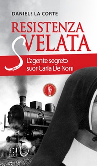 Resistenza svelata. L'agente segreto suor Carla De Noni - Librerie.coop