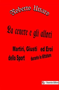 La cenere e gli allori. Martiri, giusti ed eroi dello sport durante le dittature - Librerie.coop