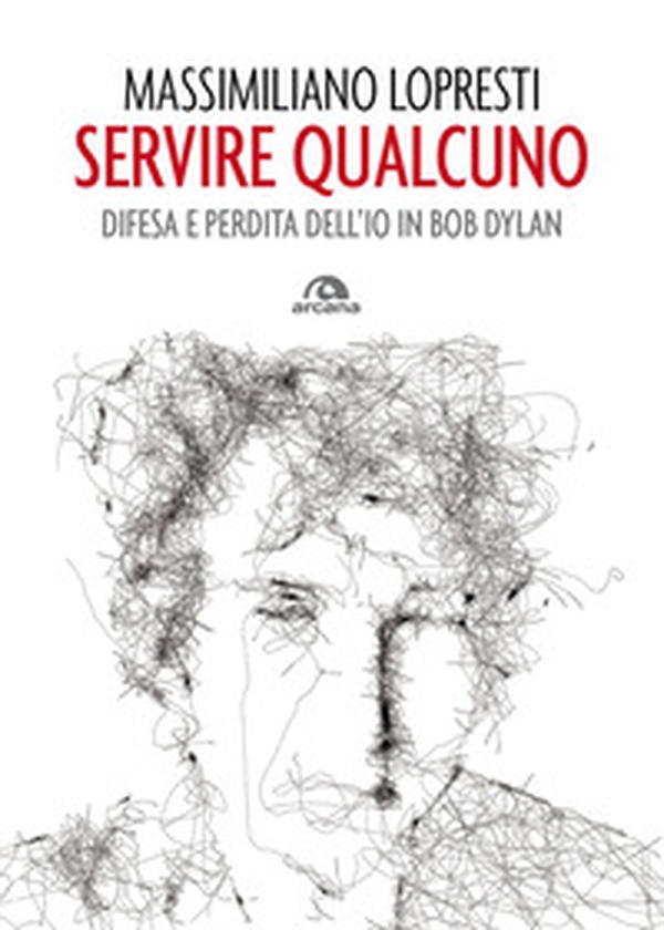 Servire qualcuno. Difesa e perdita dell'io in Bob Dylan - Librerie.coop